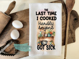 Kitchen Towels-The last time I cooked hardly anyone got sick