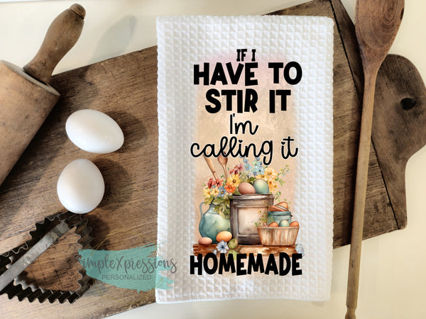 Kitchen Towels- If I Have to Stir It I'm Calling it Homemade