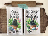Easter Kitchen Towels- Some Bunny Loves You The Bunny Made Me Do It